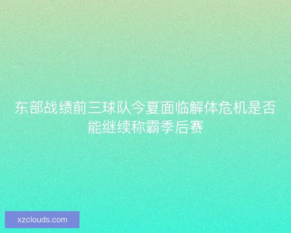 东部战绩前三球队今夏面临解体危机是否能继续称霸季后赛