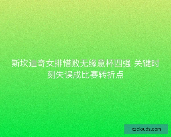 斯坎迪奇女排惜败无缘意杯四强 关键时刻失误成比赛转折点