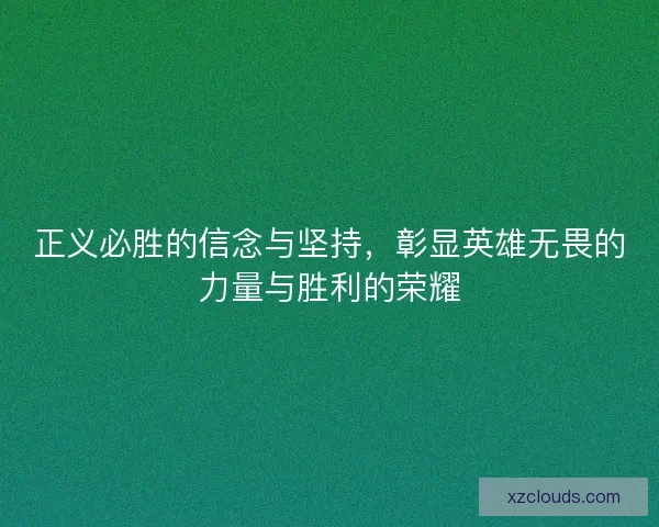 正义必胜的信念与坚持，彰显英雄无畏的力量与胜利的荣耀