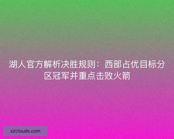 湖人官方解析决胜规则：西部占优目标分区冠军并重点击败火箭