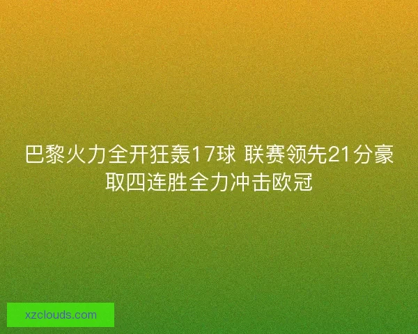 巴黎火力全开狂轰17球 联赛领先21分豪取四连胜全力冲击欧冠