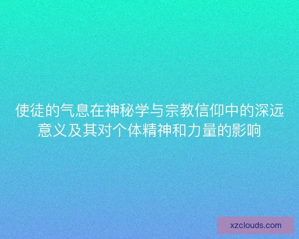 使徒的气息在神秘学与宗教信仰中的深远意义及其对个体精神和力量的影响