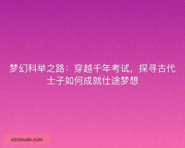梦幻科举之路：穿越千年考试，探寻古代士子如何成就仕途梦想