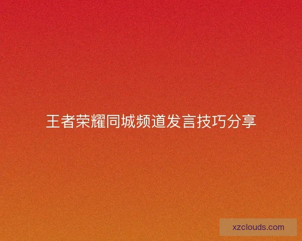 王者荣耀同城频道发言技巧分享