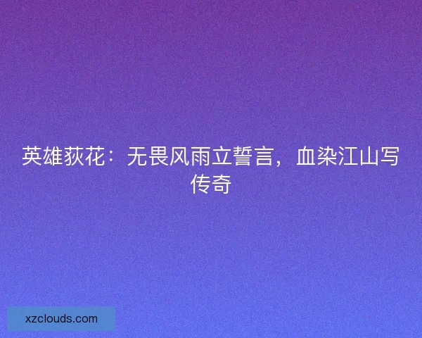 英雄荻花：无畏风雨立誓言，血染江山写传奇
