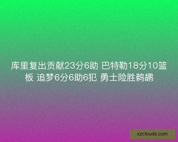 库里复出贡献23分6助 巴特勒18分10篮板 追梦6分6助6犯 勇士险胜鹈鹕
