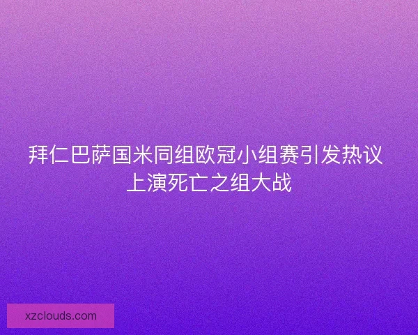 拜仁巴萨国米同组欧冠小组赛引发热议 上演死亡之组大战