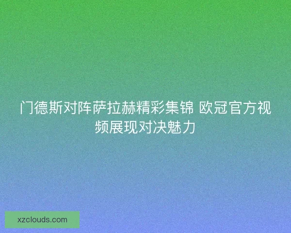 门德斯对阵萨拉赫精彩集锦 欧冠官方视频展现对决魅力