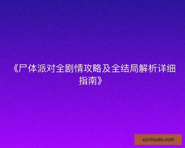 《尸体派对全剧情攻略及全结局解析详细指南》 《尸体派对全剧情攻略及全结局解析详细指南》