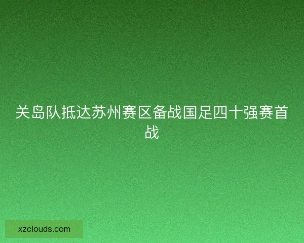 关岛队抵达苏州赛区备战国足四十强赛首战 关岛队抵达苏州赛区备战国足四十强赛首战