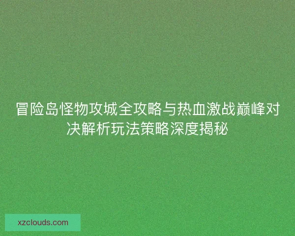 冒险岛怪物攻城全攻略与热血激战巅峰对决解析玩法策略深度揭秘